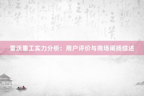 雷沃重工实力分析：用户评价与商场阐扬综述