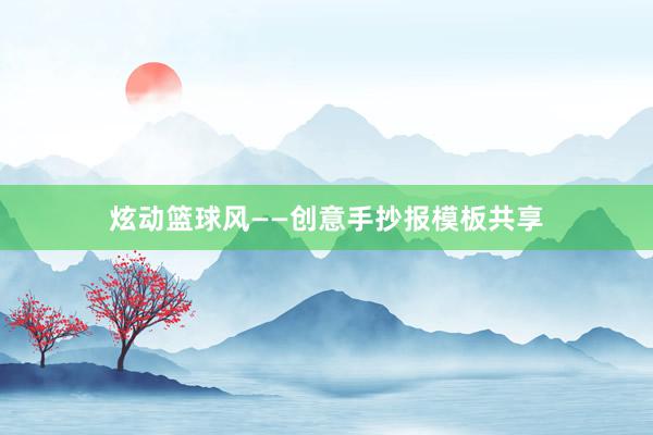 炫动篮球风——创意手抄报模板共享